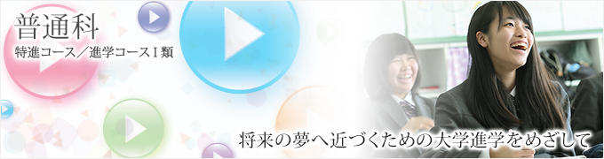 普通科 特進コース/進学コースⅠ類 普通科 特進コース/進学コースⅠ類