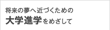 将来の夢へ近づくための大学進学をめざして