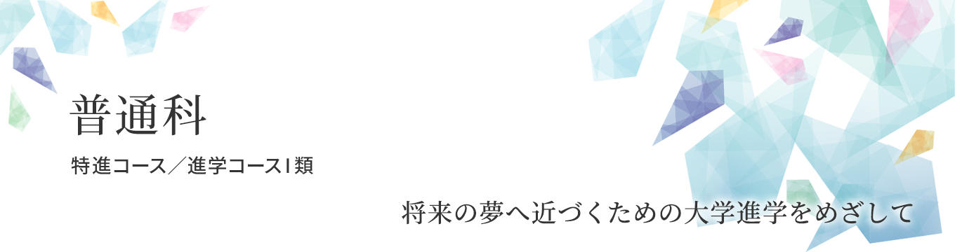 普通科 特進コース/進学コースⅠ類 普通科 特進コース/進学コースⅠ類